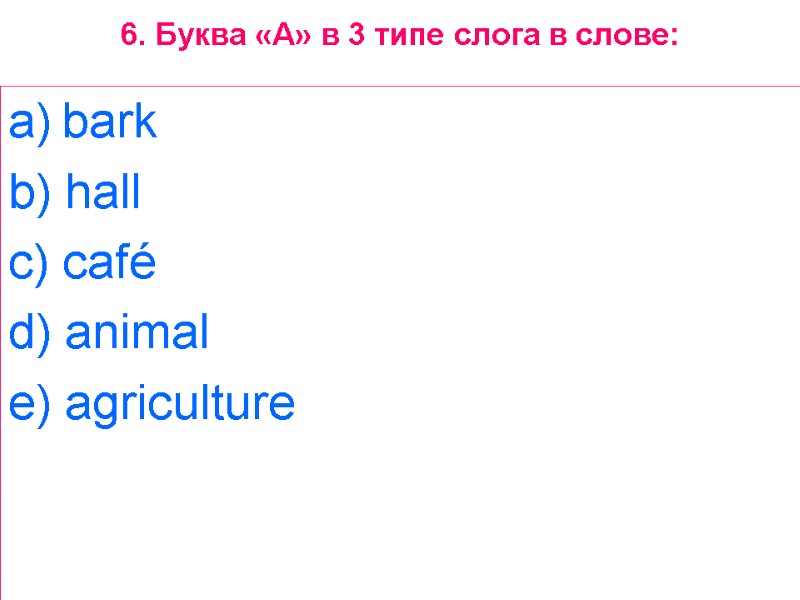 6. Буква «A» в 3 типе слога в слове: bark  b) hall 